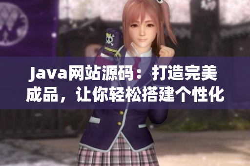 Java网站源码：打造完美成品，让你轻松搭建个性化网站