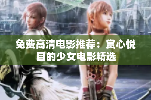 免费高清电影推荐：赏心悦目的少女电影精选