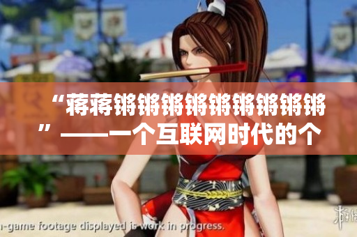 “蒋蒋锵锵锵锵锵锵锵锵锵”——一个互联网时代的个体创新产品。