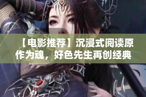 【电影推荐】沉浸式阅读原作为魂，好色先生再创经典