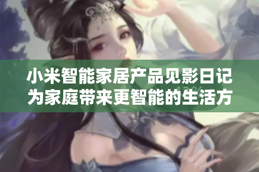 小米智能家居产品见影日记为家庭带来更智能的生活方式