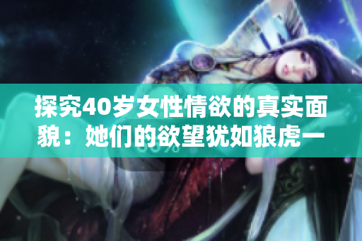 探究40岁女性情欲的真实面貌：她们的欲望犹如狼虎一般