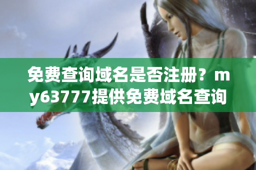 免费查询域名是否注册？my63777提供免费域名查询服务