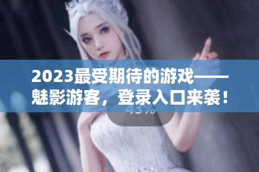 2023最受期待的游戏——魅影游客，登录入口来袭！