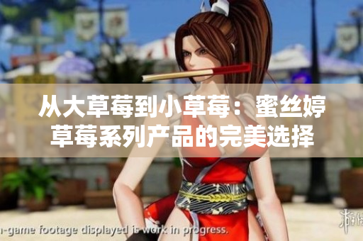 从大草莓到小草莓：蜜丝婷草莓系列产品的完美选择