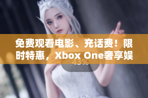 免费观看电影、充话费！限时特惠，Xbox One奢享娱乐！