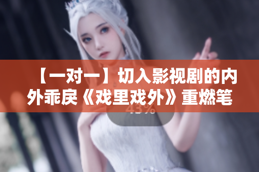 【一对一】切入影视剧的内外乖戾《戏里戏外》重燃笔趣阁