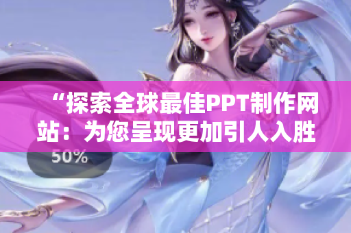 “探索全球最佳PPT制作网站：为您呈现更加引人入胜的演示文稿”