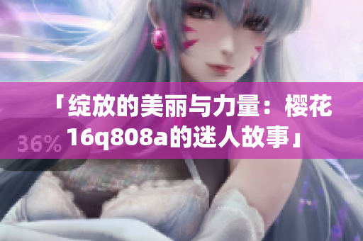 「绽放的美丽与力量：樱花16q808a的迷人故事」