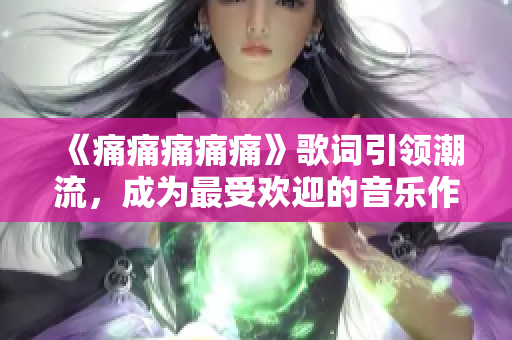 《痛痛痛痛痛》歌词引领潮流，成为最受欢迎的音乐作品