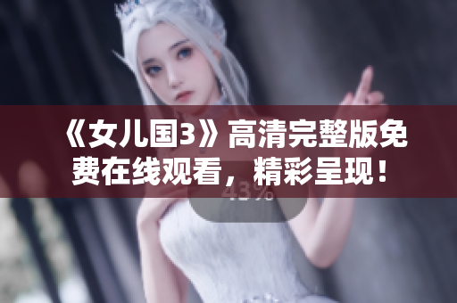 《女儿国3》高清完整版免费在线观看，精彩呈现！