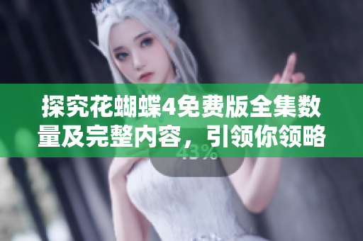 探究花蝴蝶4免费版全集数量及完整内容，引领你领略华丽的盛宴