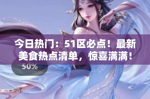 今日热门：51区必点！最新美食热点清单，惊喜满满！