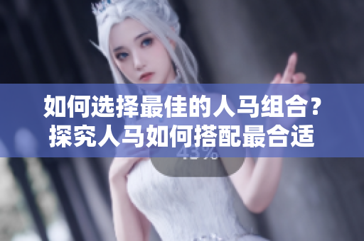 如何选择最佳的人马组合？探究人马如何搭配最合适