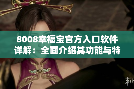 8008幸福宝官方入口软件详解：全面介绍其功能与特点