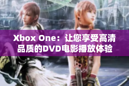 Xbox One：让您享受高清品质的DVD电影播放体验