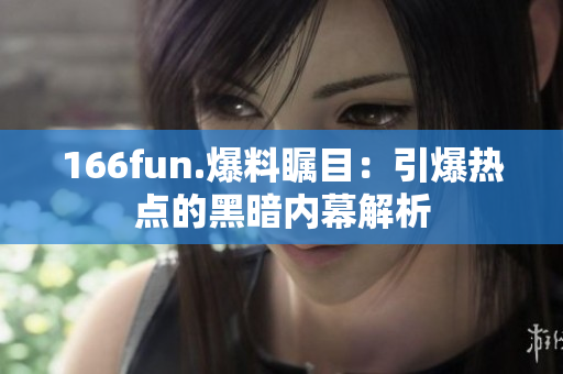 166fun.爆料瞩目：引爆热点的黑暗内幕解析
