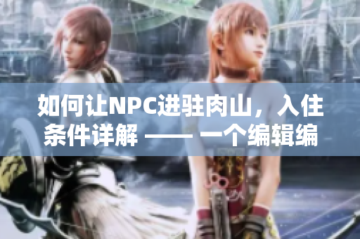 如何让NPC进驻肉山，入住条件详解 —— 一个编辑编写的文章