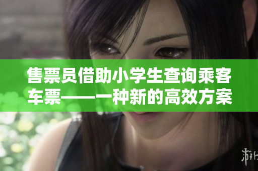 售票员借助小学生查询乘客车票——一种新的高效方案