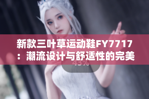 新款三叶草运动鞋FY7717：潮流设计与舒适性的完美结合