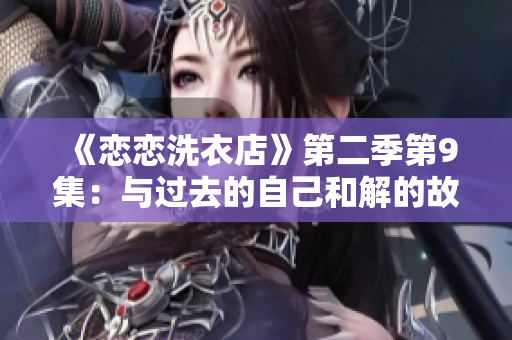 《恋恋洗衣店》第二季第9集：与过去的自己和解的故事