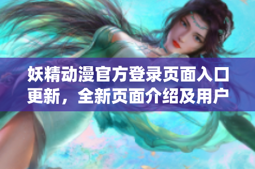 妖精动漫官方登录页面入口更新，全新页面介绍及用户体验分享(1)
