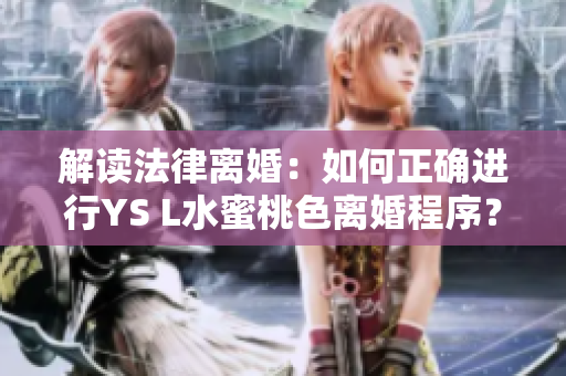 解读法律离婚：如何正确进行YS L水蜜桃色离婚程序？
