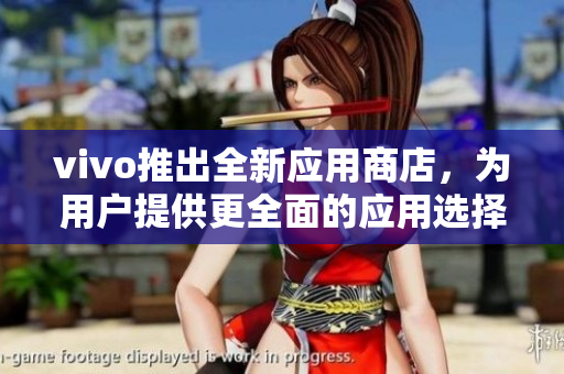 vivo推出全新应用商店，为用户提供更全面的应用选择