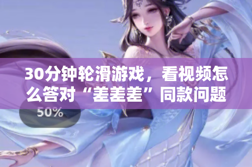 30分钟轮滑游戏，看视频怎么答对“差差差”同款问题
