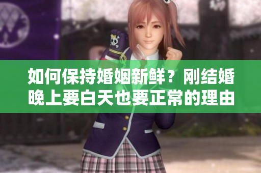 如何保持婚姻新鲜？刚结婚晚上要白天也要正常的理由