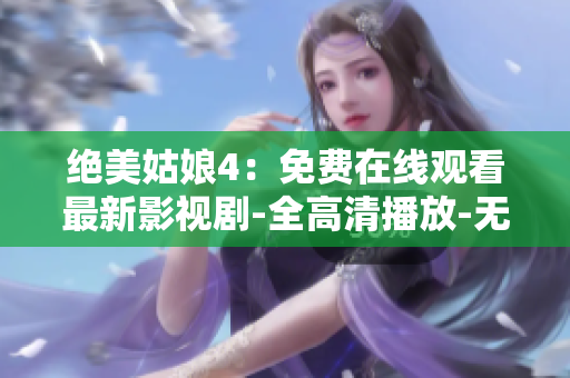 绝美姑娘4：免费在线观看最新影视剧-全高清播放-无需下载