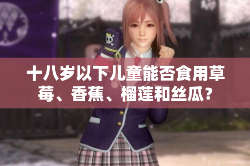 十八岁以下儿童能否食用草莓、香蕉、榴莲和丝瓜？