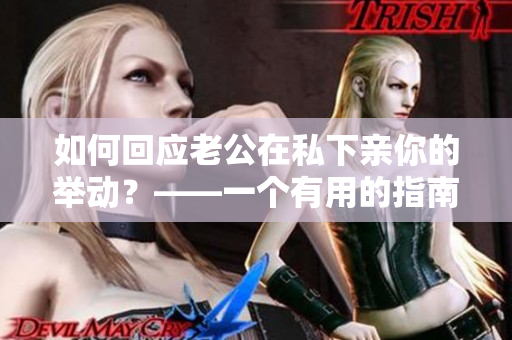 如何回应老公在私下亲你的举动？——一个有用的指南