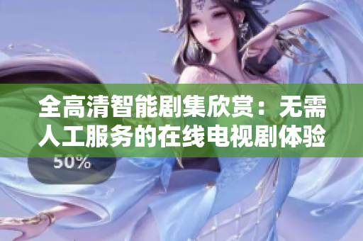 全高清智能剧集欣赏：无需人工服务的在线电视剧体验