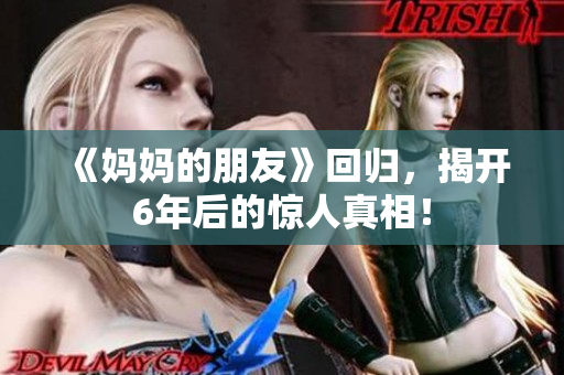 《妈妈的朋友》回归，揭开6年后的惊人真相！