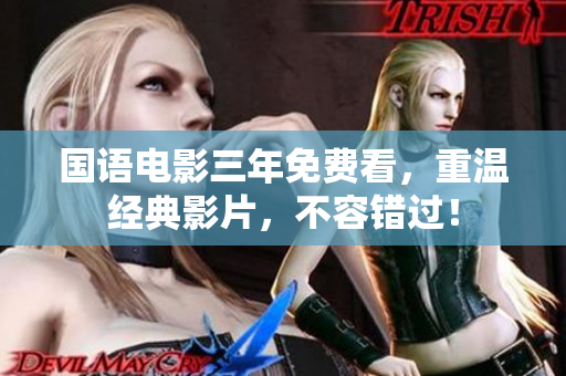 国语电影三年免费看，重温经典影片，不容错过！