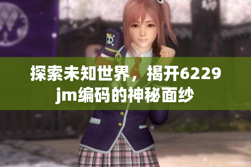 探索未知世界，揭开6229jm编码的神秘面纱