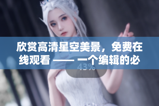 欣赏高清星空美景，免费在线观看 —— 一个编辑的必备资源