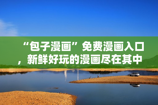 “包子漫画”免费漫画入口，新鲜好玩的漫画尽在其中！