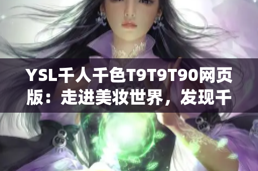 YSL千人千色T9T9T90网页版：走进美妆世界，发现千种妆容灵感(1)