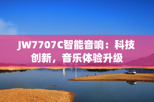 JW7707C智能音响：科技创新，音乐体验升级