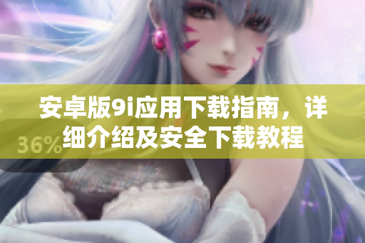 安卓版9i应用下载指南，详细介绍及安全下载教程