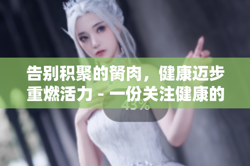 告别积聚的胬肉，健康迈步重燃活力 - 一份关注健康的编辑指南