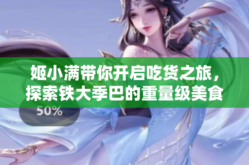 姬小满带你开启吃货之旅，探索铁大季巴的重量级美食盛宴！