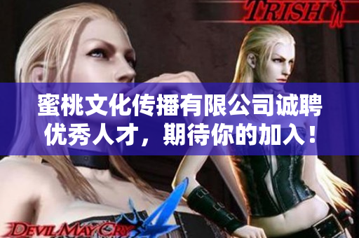 蜜桃文化传播有限公司诚聘优秀人才，期待你的加入！