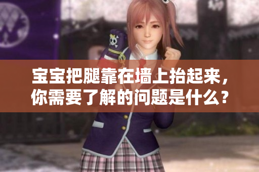 宝宝把腿靠在墙上抬起来，你需要了解的问题是什么？