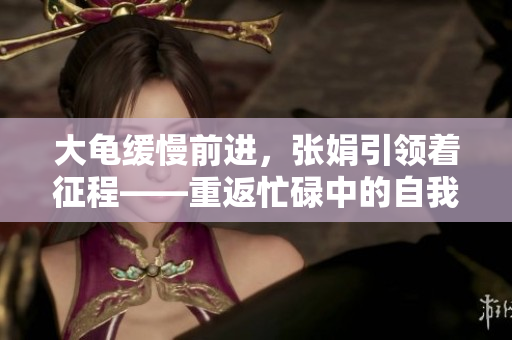 大龟缓慢前进，张娟引领着征程——重返忙碌中的自我探索