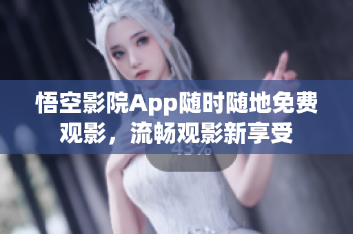 悟空影院App随时随地免费观影，流畅观影新享受