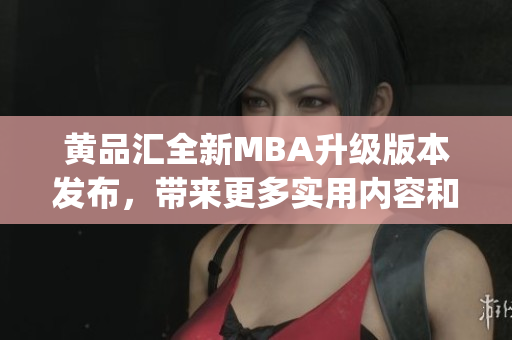 黄品汇全新MBA升级版本发布，带来更多实用内容和资源(1)
