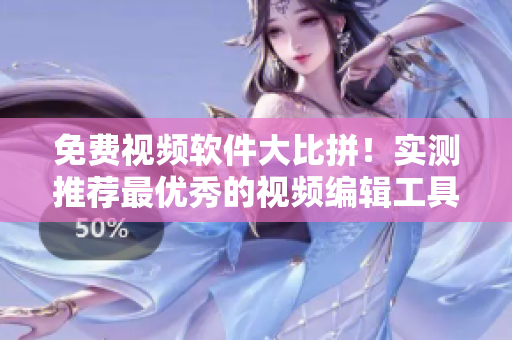 免费视频软件大比拼！实测推荐最优秀的视频编辑工具大揭秘
